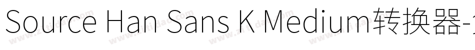 Source Han Sans K Medium转换器字体转换